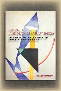 cover for The Birth and Death of Literary Theory: Regimes of Relevance in Russia and Beyond | Galin Tihanov