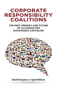 cover for Corporate Responsibility Coalitions: The Past, Present, and Future of Alliances for Sustainable Capitalism | David Grayson and Jane Nelson