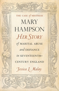 cover for The Case of Mistress Mary Hampson: Her Story of Marital Abuse and Defiance in Seventeenth-Century England | Jessica L. Malay