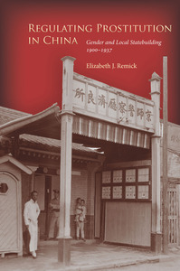 cover for Regulating Prostitution in China: Gender and Local Statebuilding, 1900-1937 | Elizabeth J. Remick