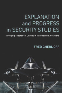 cover for Explanation and Progress in Security Studies: Bridging Theoretical Divides in International Relations | Fred Chernoff