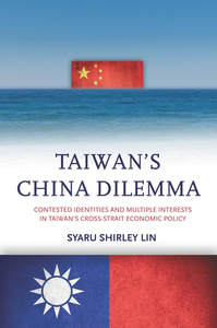 cover for Taiwan’s China Dilemma: Contested Identities and Multiple Interests in Taiwan’s Cross-Strait Economic Policy | Syaru Shirley Lin 