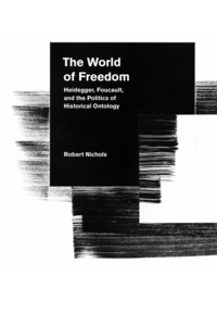 cover for The World of Freedom: Heidegger, Foucault, and the Politics of Historical Ontology | Robert Nichols