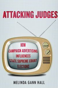 cover for Attacking Judges: How Campaign Advertising Influences State Supreme Court Elections | Melinda Gann Hall