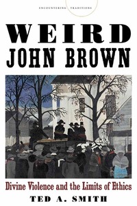 cover for Weird John Brown: Divine Violence and the Limits of Ethics | Ted A. Smith