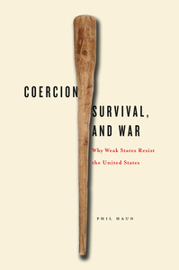 cover for Coercion, Survival, and War: Why Weak States Resist the United States | Phil Haun