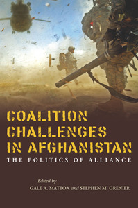 cover for Coalition Challenges in Afghanistan: The Politics of Alliance | Edited by Gale A. Mattox and Stephen M. Grenier