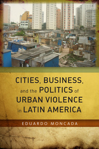 cover for Cities, Business, and the Politics of Urban Violence in Latin America:  | Eduardo Moncada