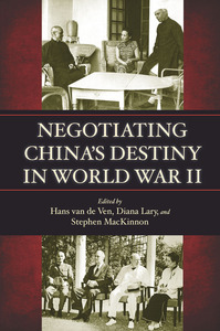 cover for Negotiating China's Destiny in World War II:  | Edited by Hans van de Ven, Diana Lary, and Stephen R. MacKinnon