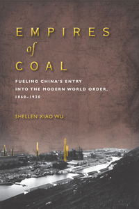 cover for Empires of Coal: Fueling China’s Entry into the Modern World Order, 1860-1920 | Shellen Xiao Wu