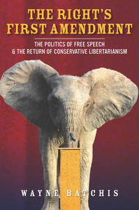 cover for The Right’s First Amendment: The Politics of Free Speech & the Return of Conservative Libertarianism | Wayne Batchis