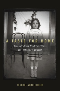 cover for A Taste for Home: The Modern Middle Class in Ottoman Beirut | Toufoul Abou-Hodeib