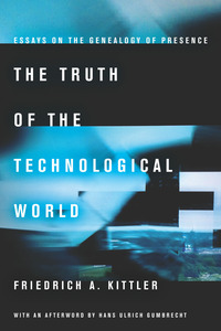 cover for The Truth of the Technological World: Essays on the Genealogy of Presence | Friedrich A. Kittler, with an afterword by Hans Ulrich Gumbrecht, translated by Erik Butler