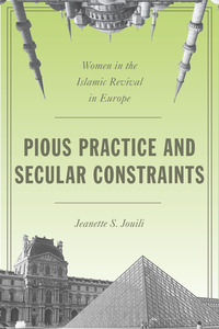 cover for Pious Practice and Secular Constraints: Women in the Islamic Revival in Europe | Jeanette S. Jouili