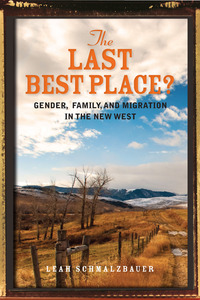 cover for The Last Best Place?: Gender, Family, and Migration in the New West | Leah Schmalzbauer