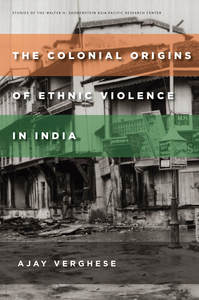 cover for The Colonial Origins of Ethnic Violence in India:  | Ajay Verghese