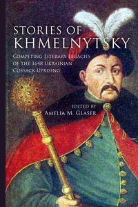 cover for Stories of Khmelnytsky: Competing Literary Legacies of the 1648 Ukrainian Cossack Uprising | Edited by Amelia M. Glaser