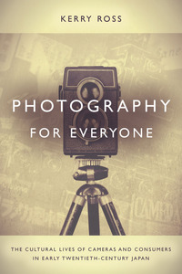 cover for Photography for Everyone: The Cultural Lives of Cameras and Consumers in Early Twentieth-Century Japan | Kerry Ross