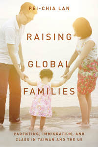 cover for Raising Global Families: Parenting, Immigration, and Class in Taiwan and the US | Pei-Chia Lan