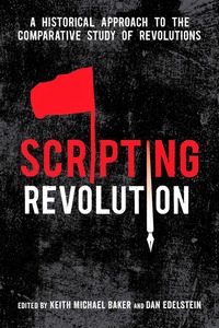 cover for Scripting Revolution: A Historical Approach to the Comparative Study of Revolutions | Edited by Keith Michael Baker and Dan Edelstein