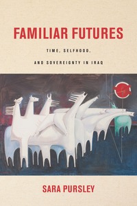 cover for Familiar Futures: Time, Selfhood, and Sovereignty in Iraq | Sara Pursley