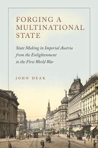 cover for Forging a Multinational State: State Making in Imperial Austria from the Enlightenment to the First World War | John Deak
