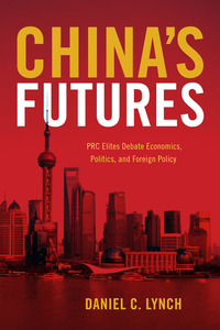cover for China's Futures: PRC Elites Debate Economics, Politics, and Foreign Policy | Daniel C. Lynch