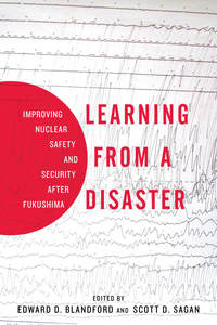 cover for Learning from a Disaster: Improving Nuclear Safety and Security after Fukushima | Edited by Edward D. Blandford and Scott D. Sagan