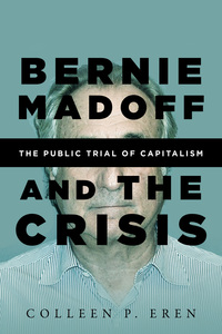 cover for Bernie Madoff and the Crisis: The Public Trial of Capitalism | Colleen P. Eren