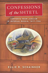 cover for Confessions of the Shtetl: Converts from Judaism in Imperial Russia, 1817-1906 | Ellie R. Schainker