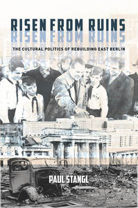 cover for Risen from Ruins: The Cultural Politics of Rebuilding East Berlin | Paul Stangl