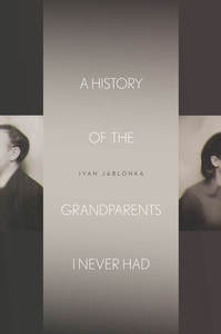 cover for A History of the Grandparents I Never Had:  | Ivan Jablonka, Translated by Jane Kuntz