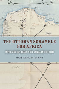 cover for The Ottoman Scramble for Africa: Empire and Diplomacy in the Sahara and the Hijaz | Mostafa Minawi