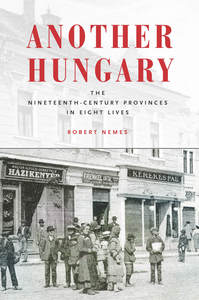 cover for Another Hungary: The Nineteenth-Century Provinces in Eight Lives | Robert Nemes
