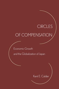 cover for Circles of Compensation: Economic Growth and the Globalization of Japan | Kent E. Calder