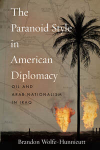 cover for The Paranoid Style in American Diplomacy: Oil and Arab Nationalism in Iraq | Brandon Wolfe-Hunnicutt
