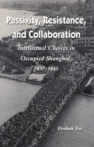 cover for Passivity, Resistance, and Collaboration: Intellectual Choices in Occupied Shanghai, 1937-1945 | Poshek Fu