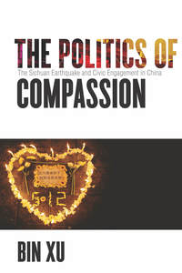 cover for The Politics of Compassion: The Sichuan Earthquake and Civic Engagement in China | Bin Xu