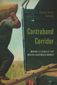 cover for Contraband Corridor: Making a Living at the Mexico--Guatemala Border | Rebecca Berke Galemba