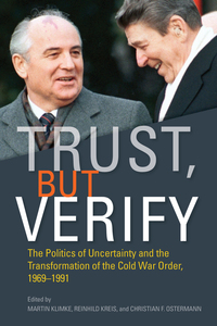 cover for Trust, but Verify: The Politics of Uncertainty and the Transformation of the Cold War Order, 1969-1991 | Edited by Martin Klimke, Reinhild Kreis, and Christian F. Ostermann