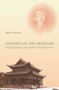 cover for Goddess on the Frontier: Religion, Ethnicity, and Gender in Southwest China | Megan Bryson