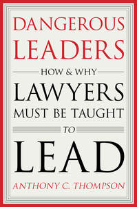 cover for Dangerous Leaders: How and Why Lawyers Must Be Taught to Lead | Anthony C. Thompson
