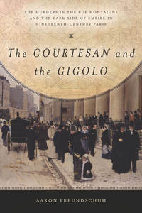 cover for The Courtesan and the Gigolo: The Murders in the Rue Montaigne and the Dark Side of Empire in Nineteenth-Century Paris | Aaron Freundschuh