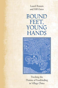 cover for Bound Feet, Young Hands: Tracking the Demise of Footbinding in Village China | Laurel Bossen and Hill Gates