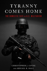 cover for Tyranny Comes Home: The Domestic Fate of U.S. Militarism | Christopher J. Coyne and Abigail R. Hall 