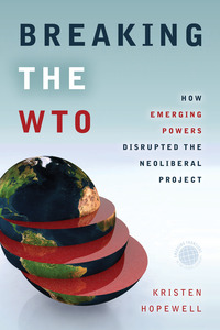 cover for Breaking the WTO: How Emerging Powers Disrupted the Neoliberal Project | Kristen Hopewell