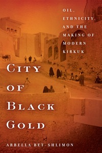 cover for City of Black Gold: Oil, Ethnicity, and the Making of Modern Kirkuk | Arbella Bet-Shlimon