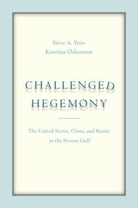 cover for Challenged Hegemony: The United States, China, and Russia in the Persian Gulf | Steve A. Yetiv and Katerina Oskarsson