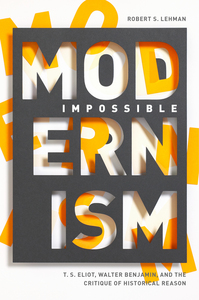 cover for Impossible Modernism: T. S. Eliot, Walter Benjamin, and the Critique of Historical Reason | Robert S. Lehman