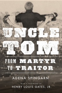 cover for Uncle Tom: From Martyr to Traitor | Adena Spingarn, Foreword by Henry Louis Gates, Jr. 